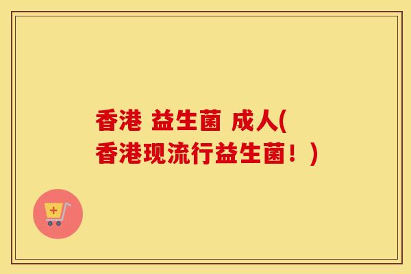 香港 益生菌 成人(香港现流行益生菌！)