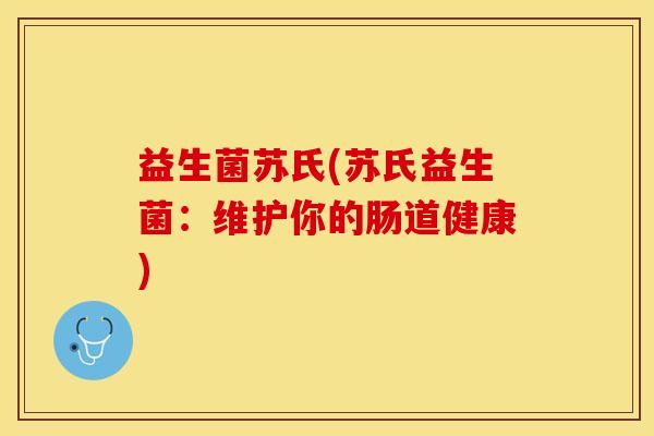 益生菌苏氏(苏氏益生菌：维护你的肠道健康)