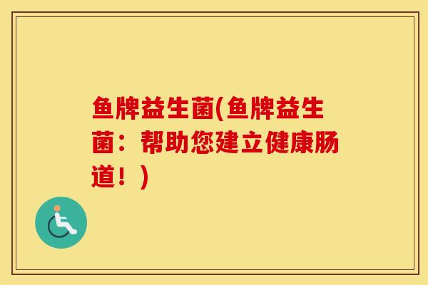 鱼牌益生菌(鱼牌益生菌：帮助您建立健康肠道！)