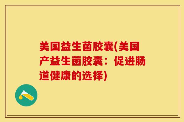 美国益生菌胶囊(美国产益生菌胶囊：促进肠道健康的选择)