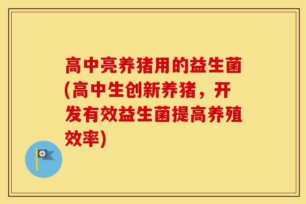 高中亮养猪用的益生菌(高中生创新养猪，开发有效益生菌提高养殖效率)