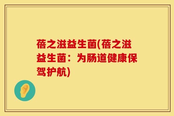 蓓之滋益生菌(蓓之滋益生菌：为肠道健康保驾护航)