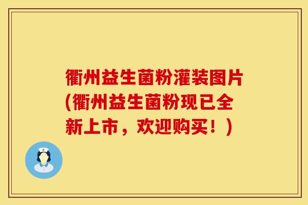 衢州益生菌粉灌装图片(衢州益生菌粉现已全新上市，欢迎购买！)