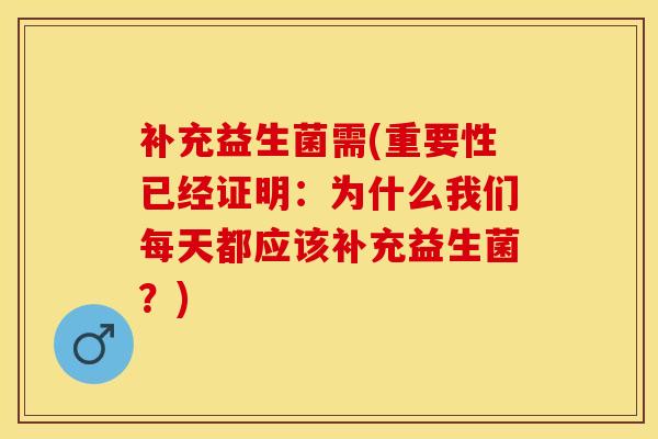 补充益生菌需(重要性已经证明：为什么我们每天都应该补充益生菌？)