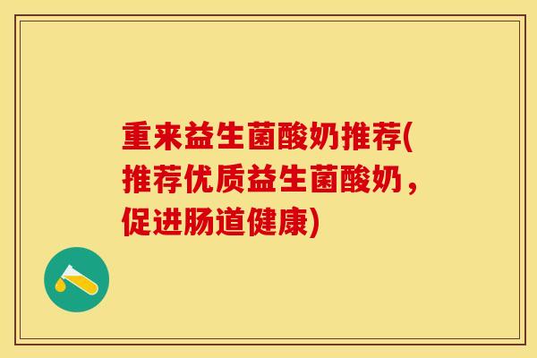 重来益生菌酸奶推荐(推荐优质益生菌酸奶，促进肠道健康)
