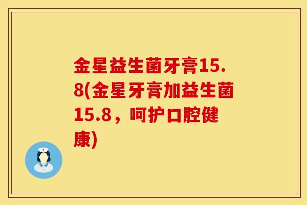 金星益生菌牙膏15.8(金星牙膏加益生菌15.8，呵护口腔健康)
