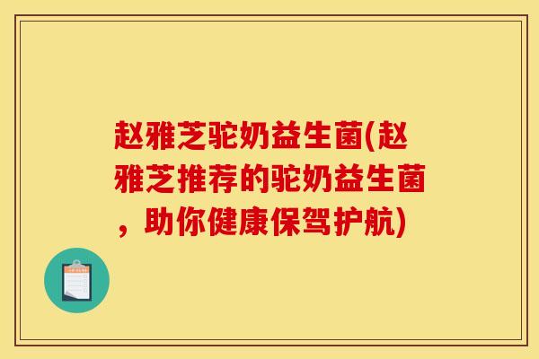 赵雅芝驼奶益生菌(赵雅芝推荐的驼奶益生菌，助你健康保驾护航)