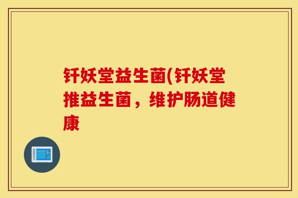 钎妖堂益生菌(钎妖堂推益生菌，维护肠道健康