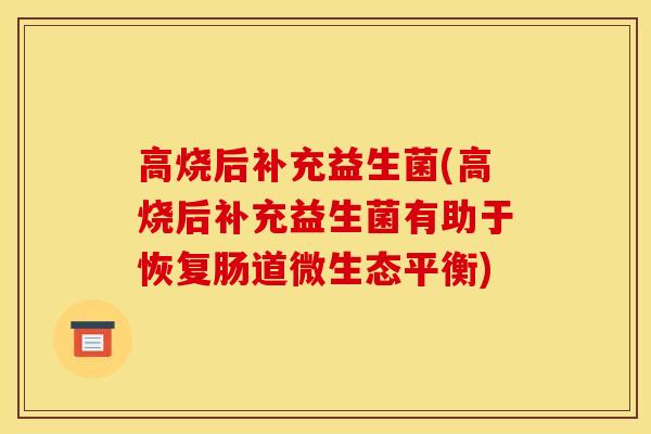 高烧后补充益生菌(高烧后补充益生菌有助于恢复肠道微生态平衡)