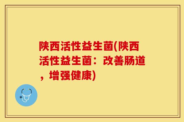 陕西活性益生菌(陕西活性益生菌：改善肠道，增强健康)