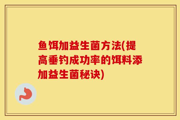 鱼饵加益生菌方法(提高垂钓成功率的饵料添加益生菌秘诀)