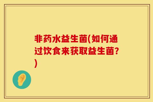 非药水益生菌(如何通过饮食来获取益生菌？)