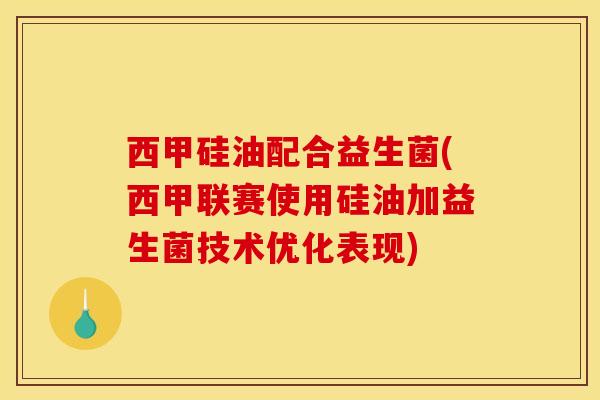 西甲硅油配合益生菌(西甲联赛使用硅油加益生菌技术优化表现)