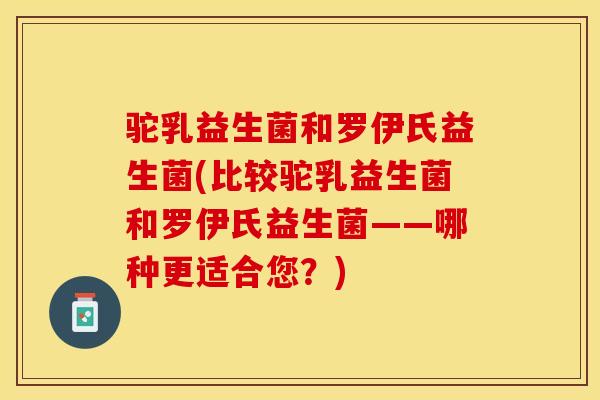驼乳益生菌和罗伊氏益生菌(比较驼乳益生菌和罗伊氏益生菌——哪种更适合您？)