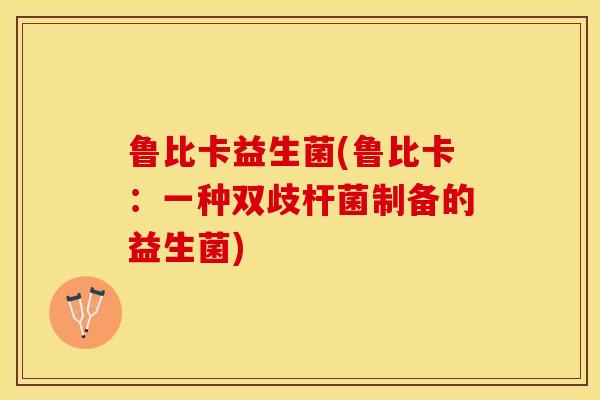鲁比卡益生菌(鲁比卡：一种双歧杆菌制备的益生菌)