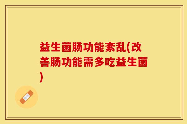 益生菌肠功能紊乱(改善肠功能需多吃益生菌)