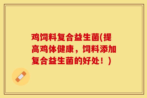 鸡饲料复合益生菌(提高鸡体健康，饲料添加复合益生菌的好处！)