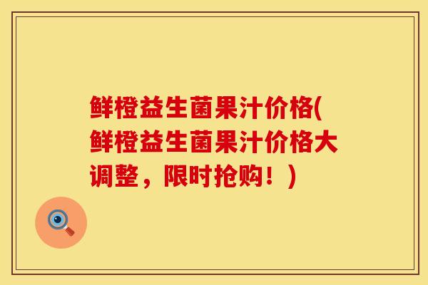 鲜橙益生菌果汁价格(鲜橙益生菌果汁价格大调整，限时抢购！)