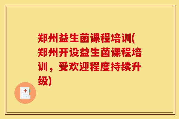 郑州益生菌课程培训(郑州开设益生菌课程培训，受欢迎程度持续升级)