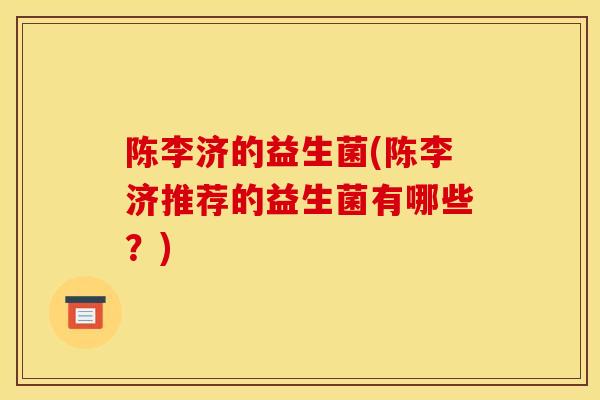陈李济的益生菌(陈李济推荐的益生菌有哪些？)