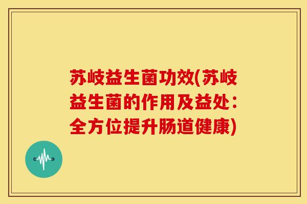 苏岐益生菌功效(苏岐益生菌的作用及益处：全方位提升肠道健康)