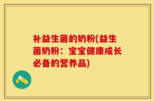 补益生菌的奶粉(益生菌奶粉：宝宝健康成长必备的营养品)