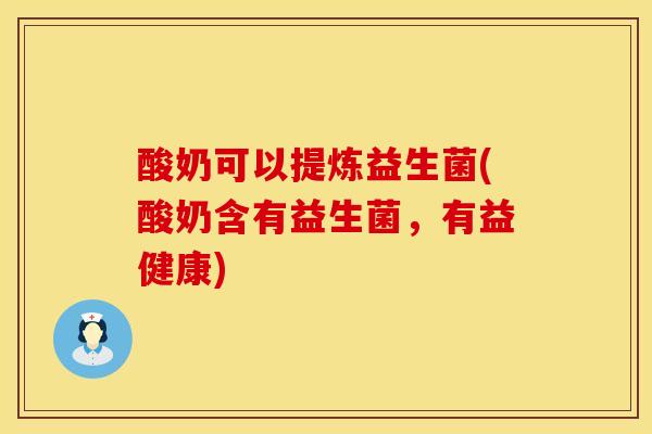 酸奶可以提炼益生菌(酸奶含有益生菌，有益健康)
