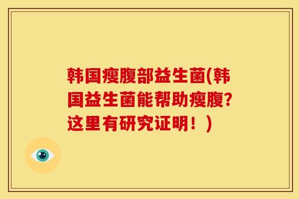 韩国瘦腹部益生菌(韩国益生菌能帮助瘦腹？这里有研究证明！)
