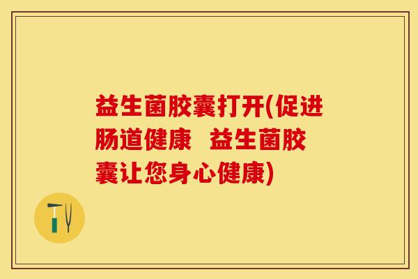 益生菌胶囊打开(促进肠道健康  益生菌胶囊让您身心健康)