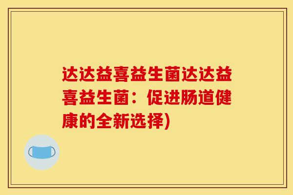 达达益喜益生菌达达益喜益生菌：促进肠道健康的全新选择)