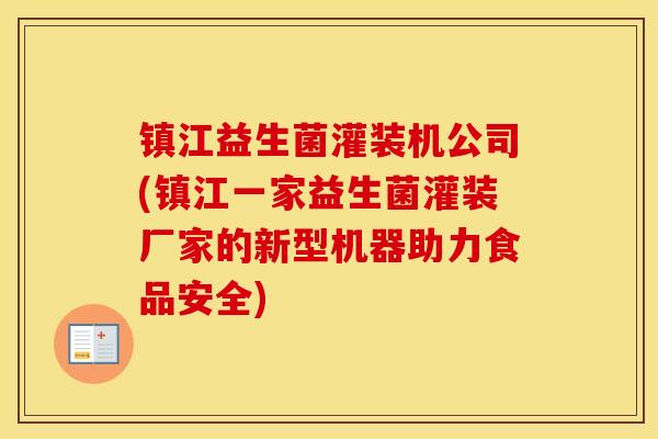 镇江益生菌灌装机公司(镇江一家益生菌灌装厂家的新型机器助力食品安全)