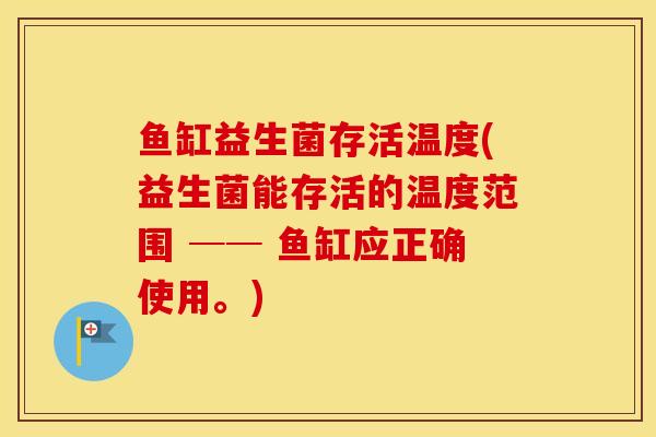 鱼缸益生菌存活温度(益生菌能存活的温度范围 ── 鱼缸应正确使用。)