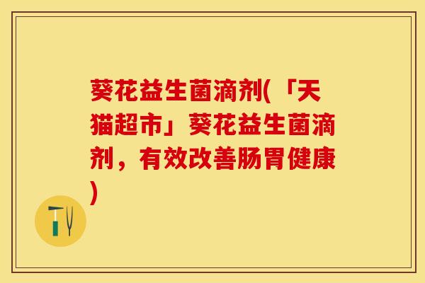 葵花益生菌滴剂(「天猫超市」葵花益生菌滴剂，有效改善肠胃健康)