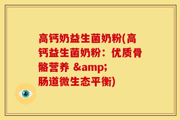 高钙奶益生菌奶粉(高钙益生菌奶粉：优质骨骼营养 & 肠道微生态平衡)