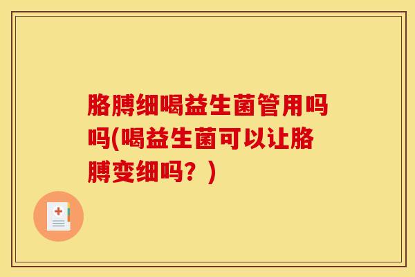 胳膊细喝益生菌管用吗吗(喝益生菌可以让胳膊变细吗？)