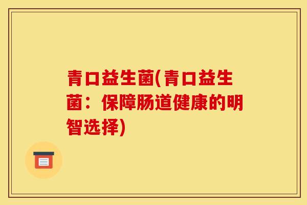 青口益生菌(青口益生菌：保障肠道健康的明智选择)