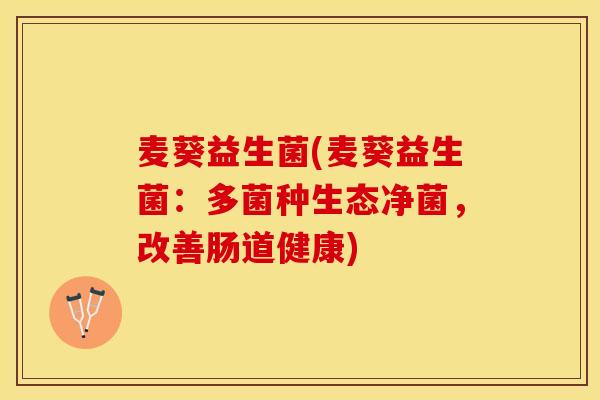 麦葵益生菌(麦葵益生菌：多菌种生态净菌，改善肠道健康)
