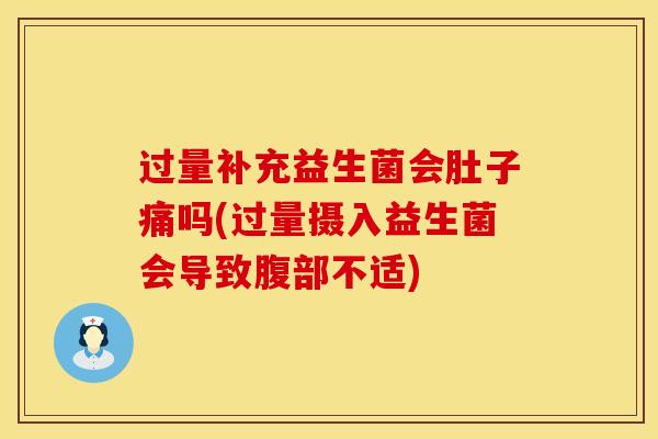 过量补充益生菌会肚子痛吗(过量摄入益生菌会导致腹部不适)