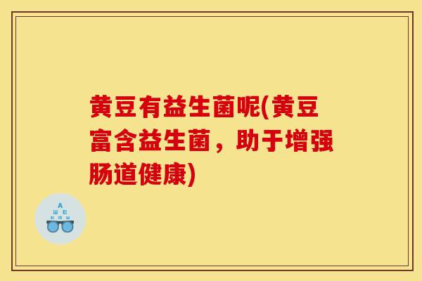 黄豆有益生菌呢(黄豆富含益生菌，助于增强肠道健康)