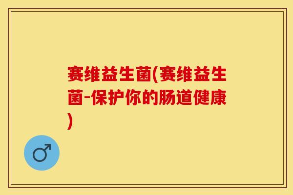 赛维益生菌(赛维益生菌-保护你的肠道健康)