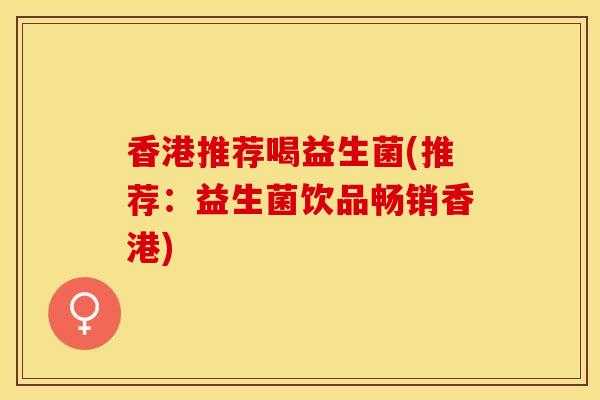 香港推荐喝益生菌(推荐：益生菌饮品畅销香港)