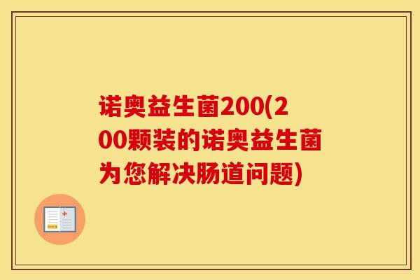 诺奥益生菌200(200颗装的诺奥益生菌为您解决肠道问题)