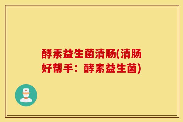 酵素益生菌清肠(清肠好帮手：酵素益生菌)