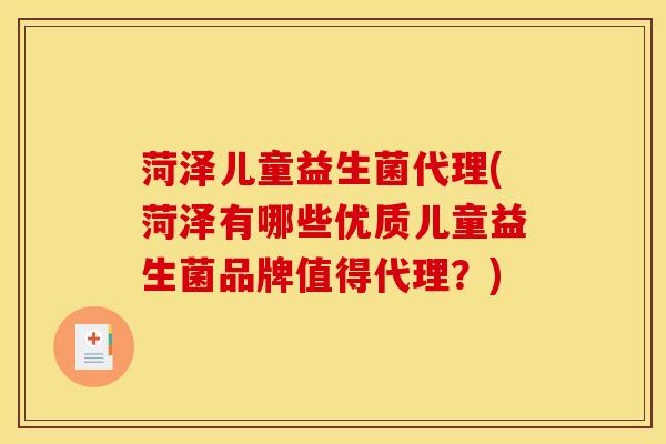 菏泽儿童益生菌代理(菏泽有哪些优质儿童益生菌品牌值得代理？)