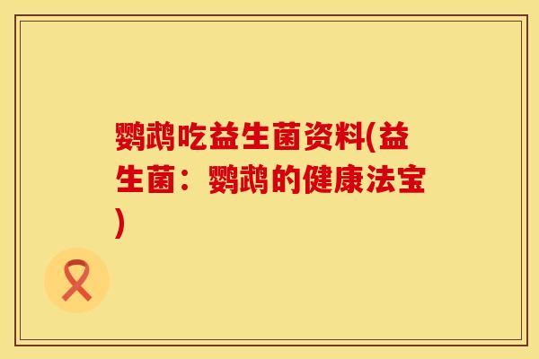 鹦鹉吃益生菌资料(益生菌：鹦鹉的健康法宝)