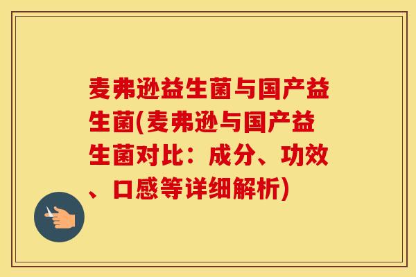 麦弗逊益生菌与国产益生菌(麦弗逊与国产益生菌对比：成分、功效、口感等详细解析)