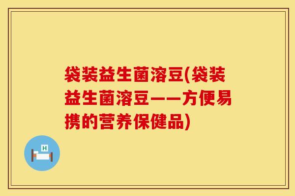 袋装益生菌溶豆(袋装益生菌溶豆——方便易携的营养保健品)