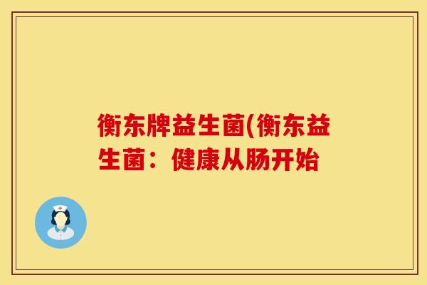 衡东牌益生菌(衡东益生菌：健康从肠开始