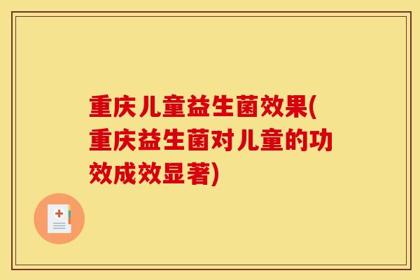 重庆儿童益生菌效果(重庆益生菌对儿童的功效成效显著)