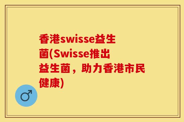香港swisse益生菌(Swisse推出益生菌，助力香港市民健康)